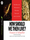 How Should We Then Live?: The Rise and Decline on Western Thought and Culture